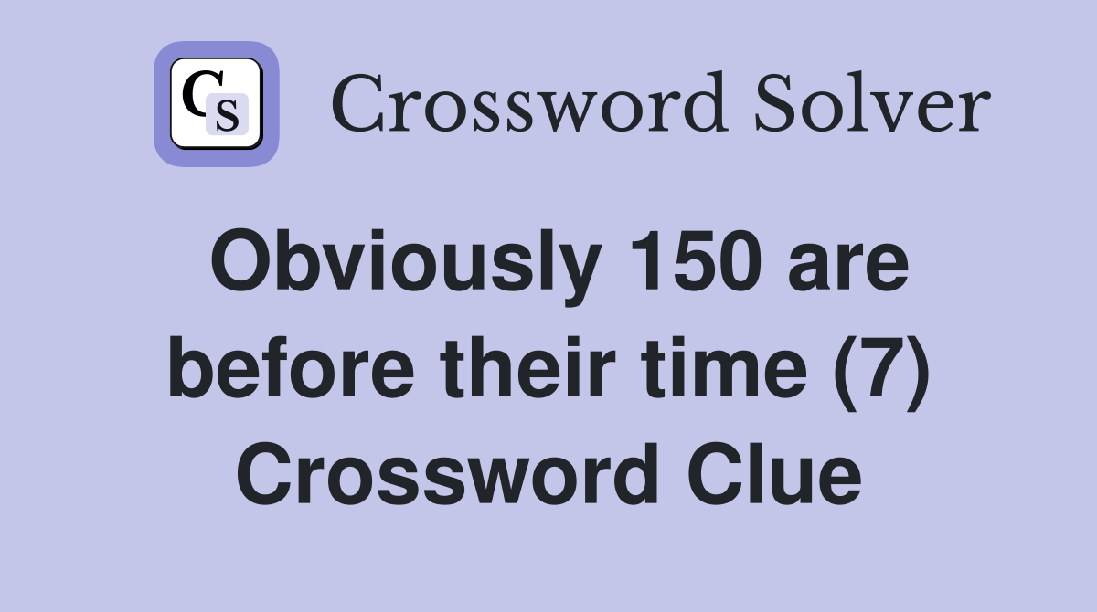 Obviously 150 are before their time (7) Crossword Clue