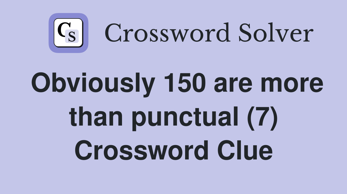 Obviously 150 are more than punctual (7) Crossword Clue