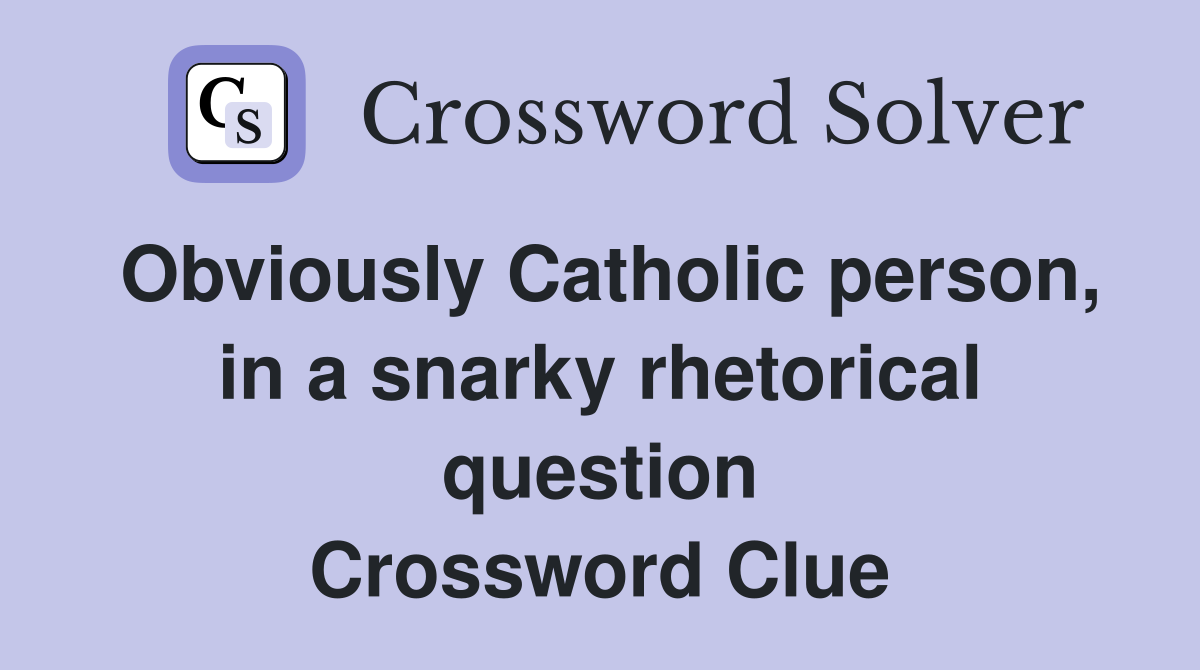 Obviously Catholic person, in a snarky rhetorical question Crossword Clue