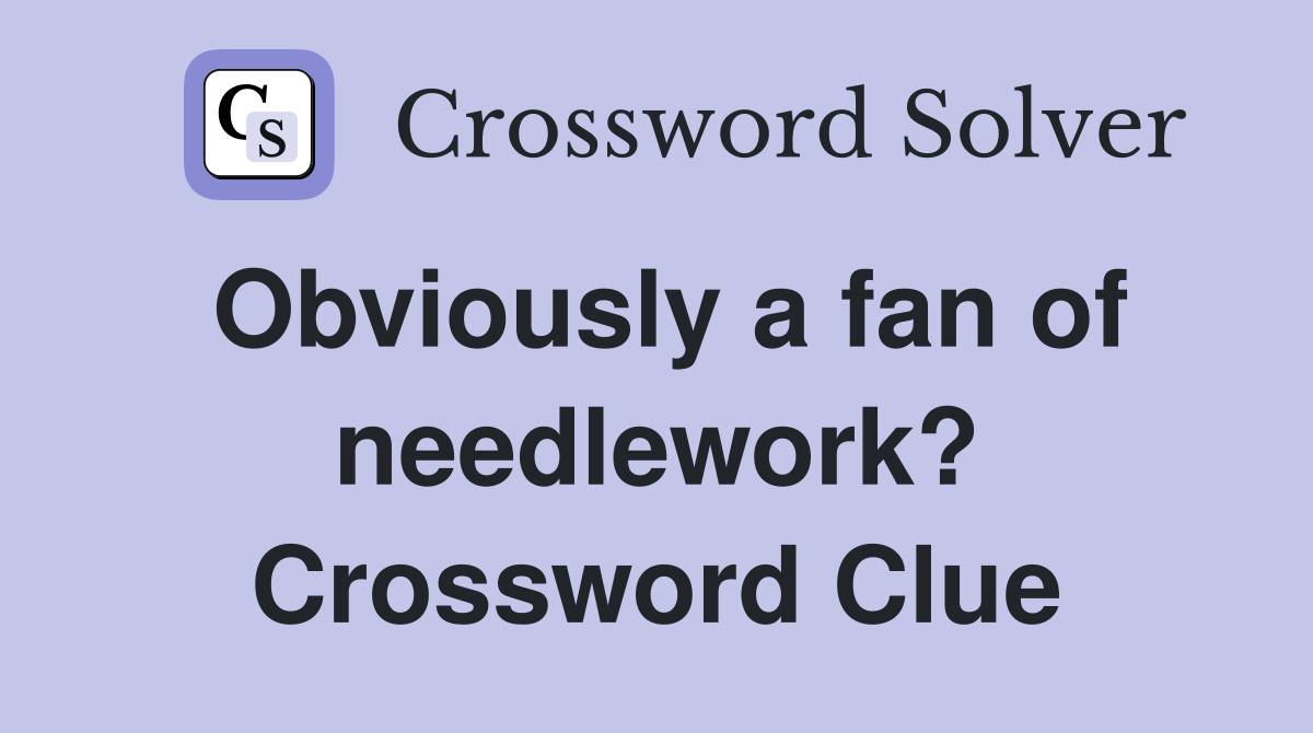Obviously a fan of needlework? Crossword Clue