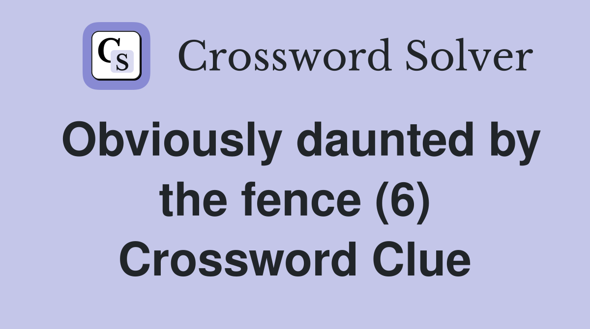 Obviously daunted by the fence (6) Crossword Clue