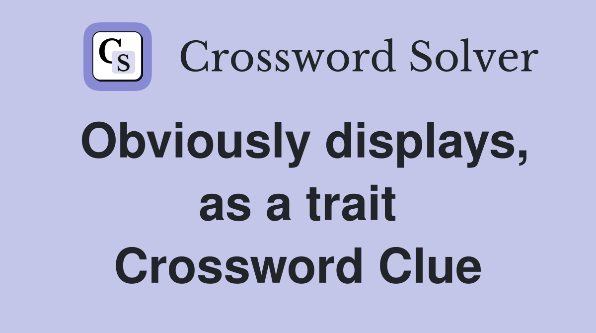Obviously displays, as a trait Crossword Clue