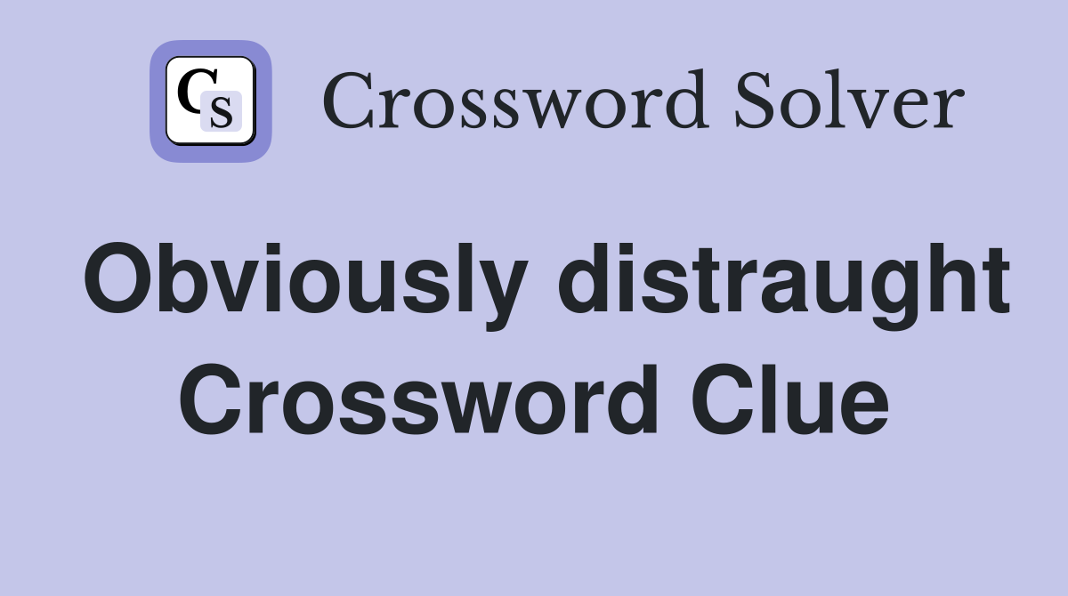 Obviously distraught Crossword Clue