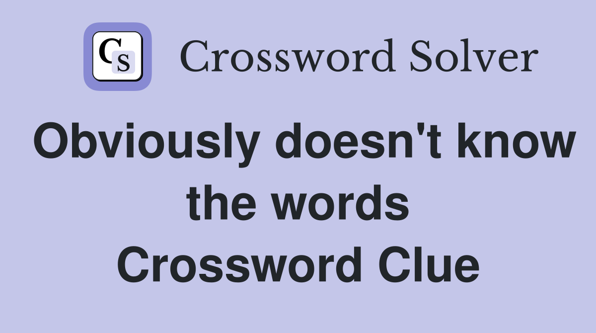 Obviously doesn't know the words Crossword Clue