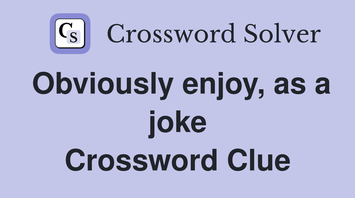 Obviously enjoy, as a joke Crossword Clue