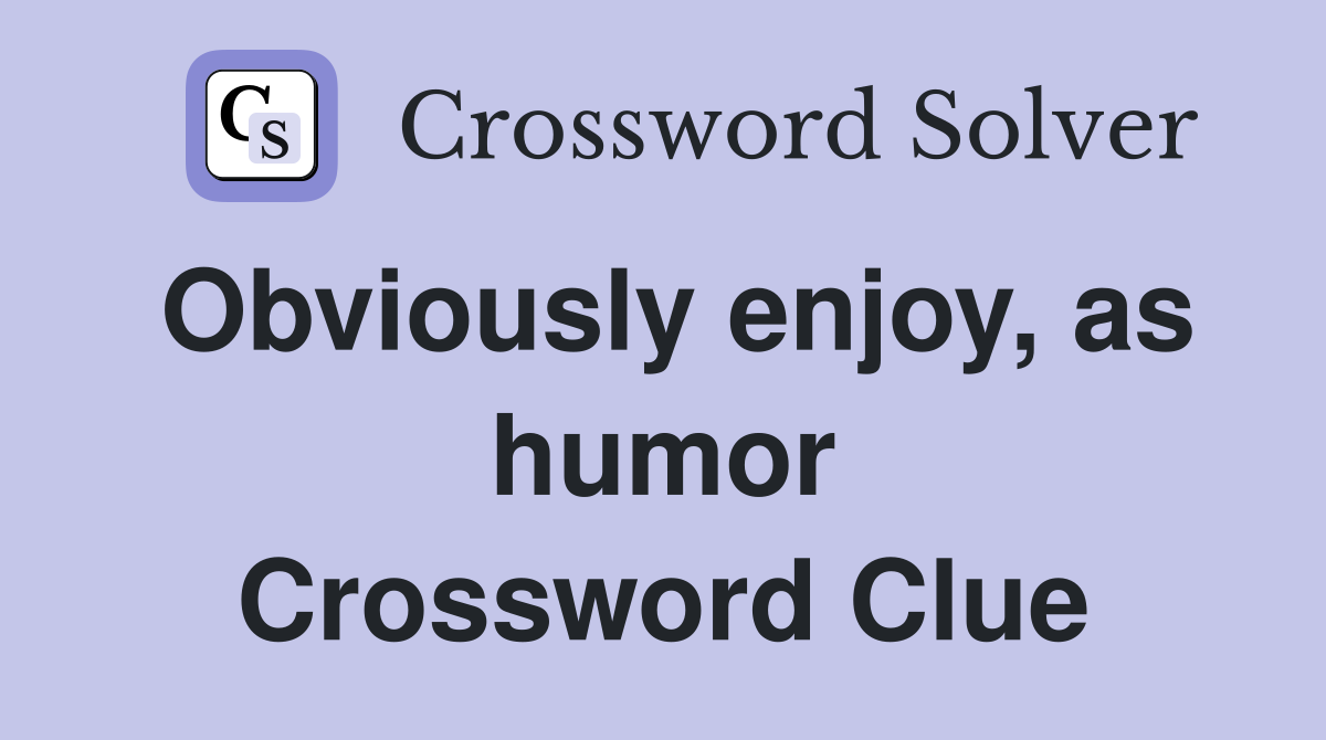 Obviously enjoy, as humor Crossword Clue