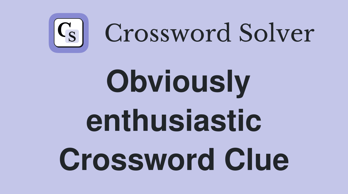Obviously enthusiastic Crossword Clue