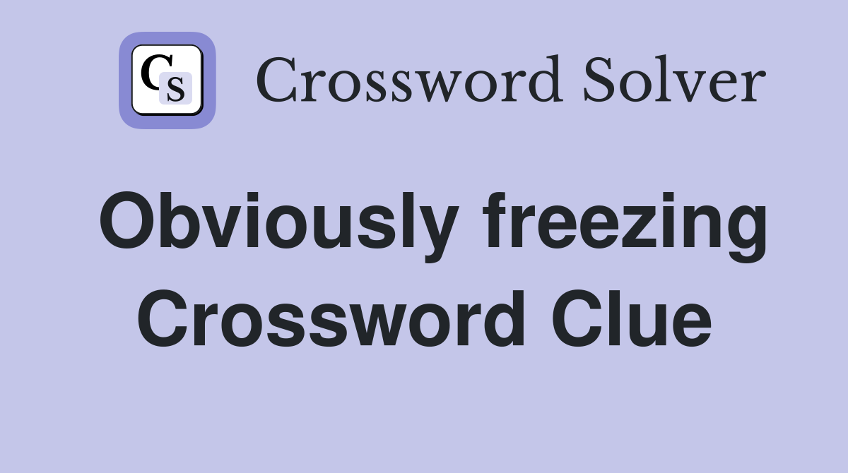 Obviously freezing Crossword Clue
