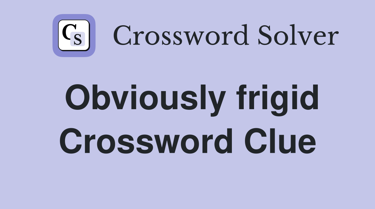 Obviously frigid Crossword Clue