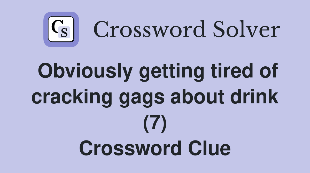 Obviously getting tired of cracking gags about drink (7) Crossword Clue