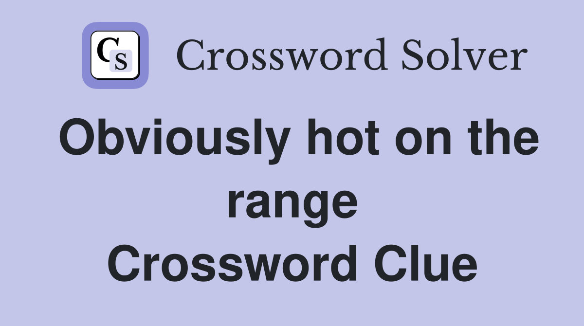 Obviously hot on the range Crossword Clue