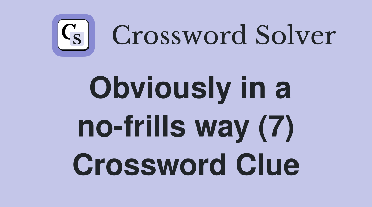 Obviously in a no-frills way (7) Crossword Clue