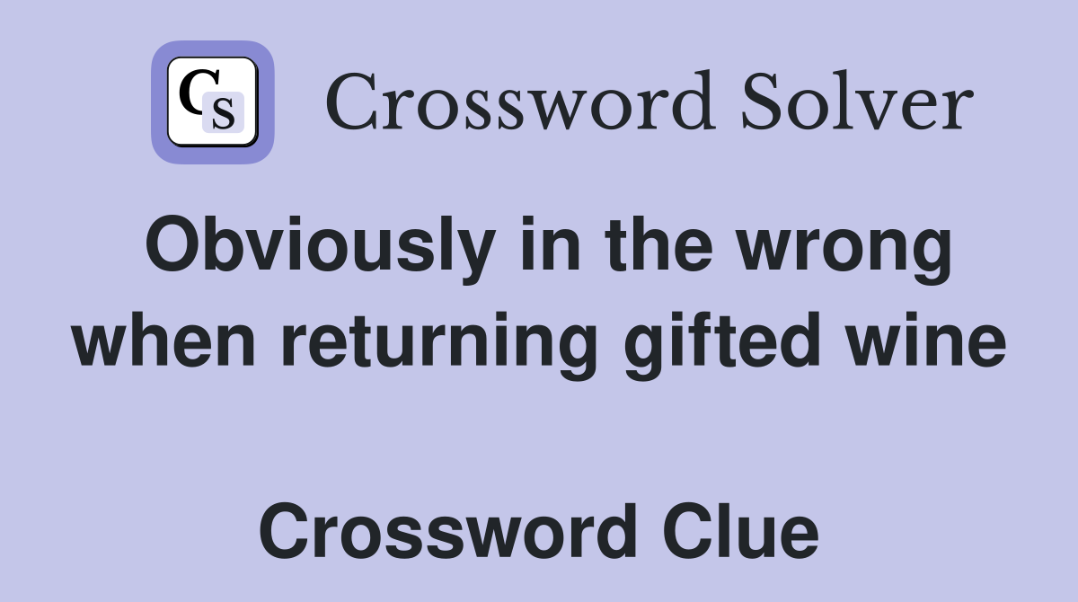 Obviously in the wrong when returning gifted wine  Crossword Clue