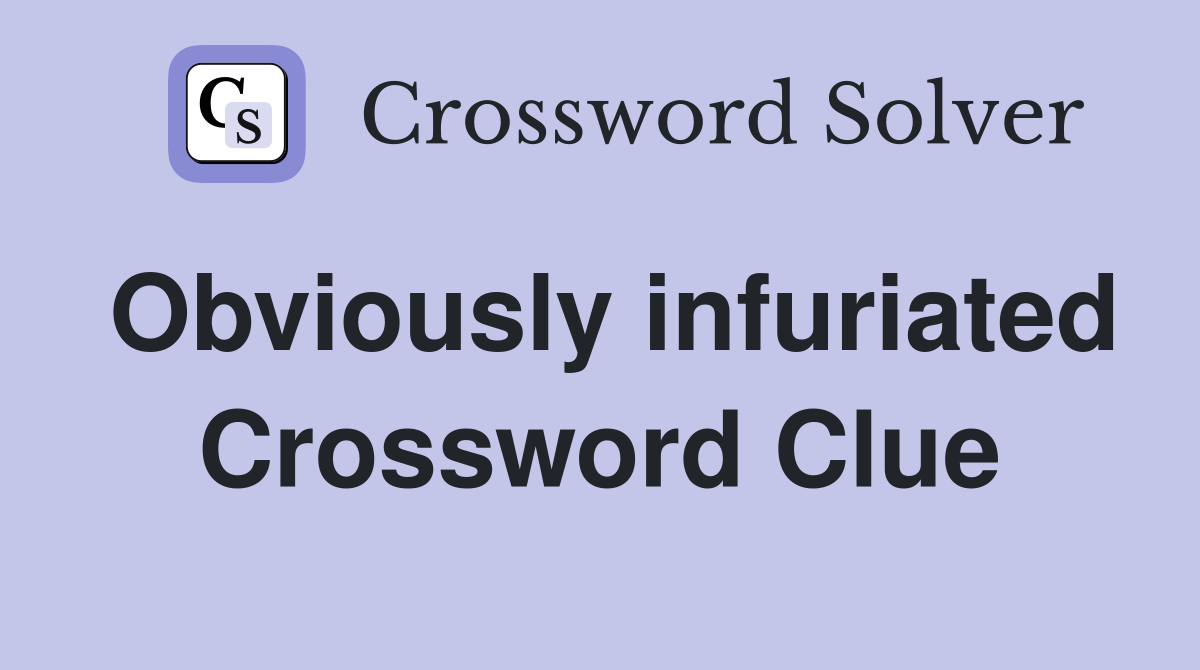 Obviously infuriated Crossword Clue