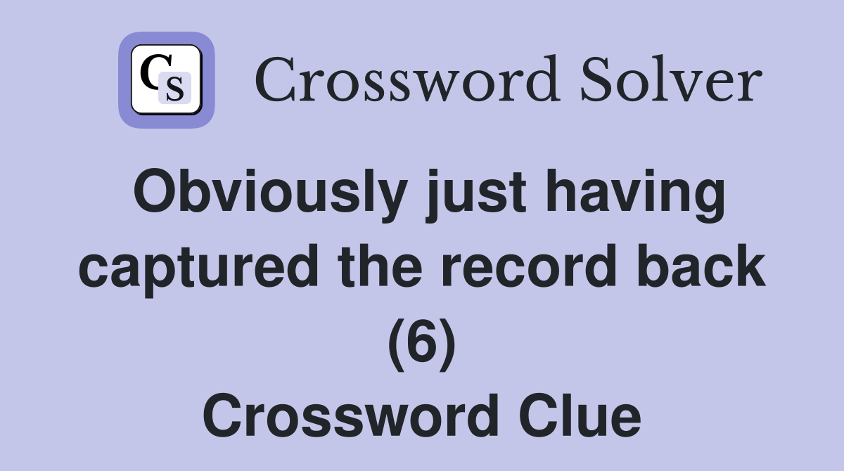 Obviously just having captured the record back (6) Crossword Clue