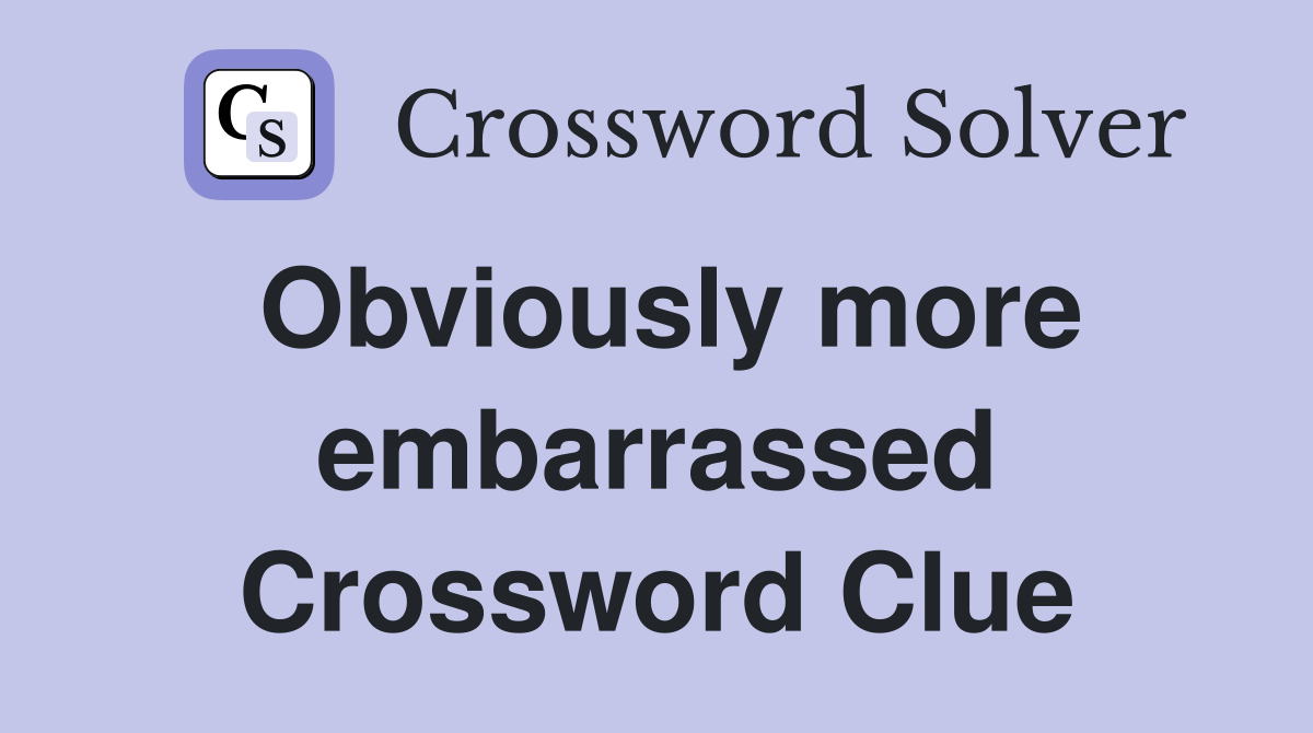 Obviously more embarrassed Crossword Clue