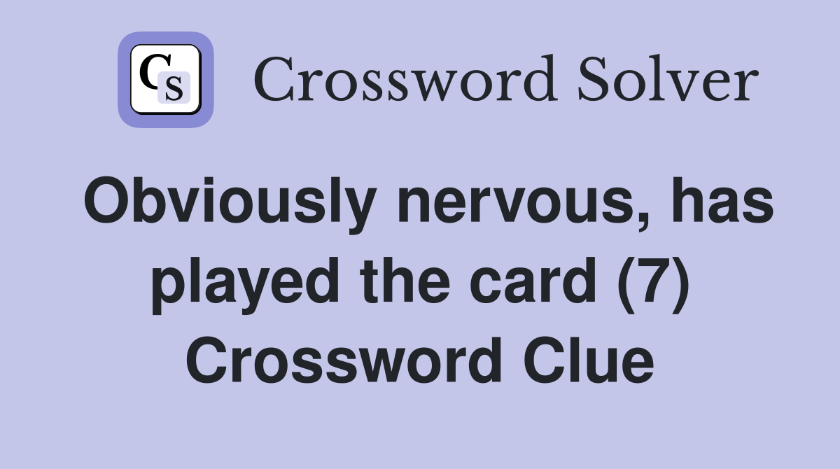 Obviously nervous, has played the card (7) Crossword Clue