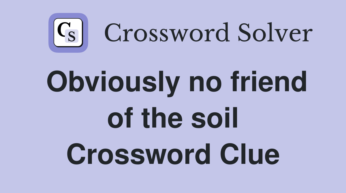 Obviously no friend of the soil Crossword Clue