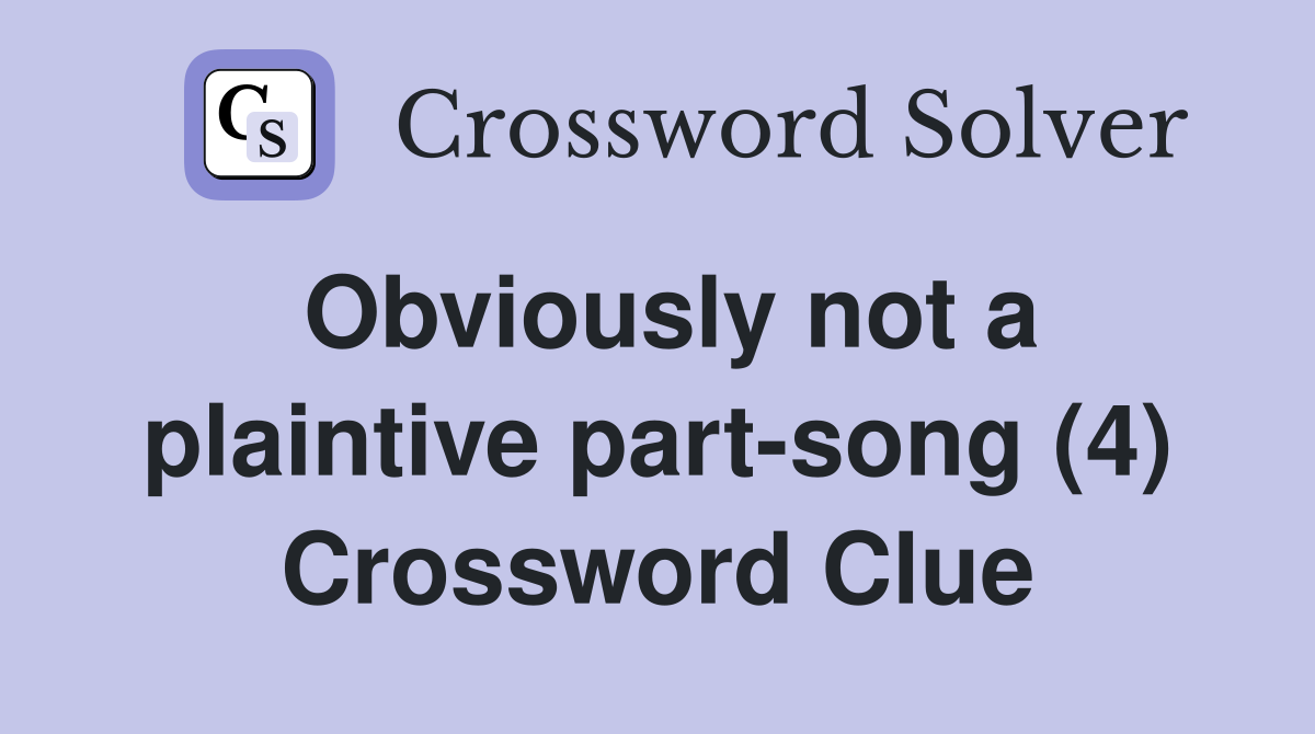 Obviously not a plaintive part-song (4) Crossword Clue