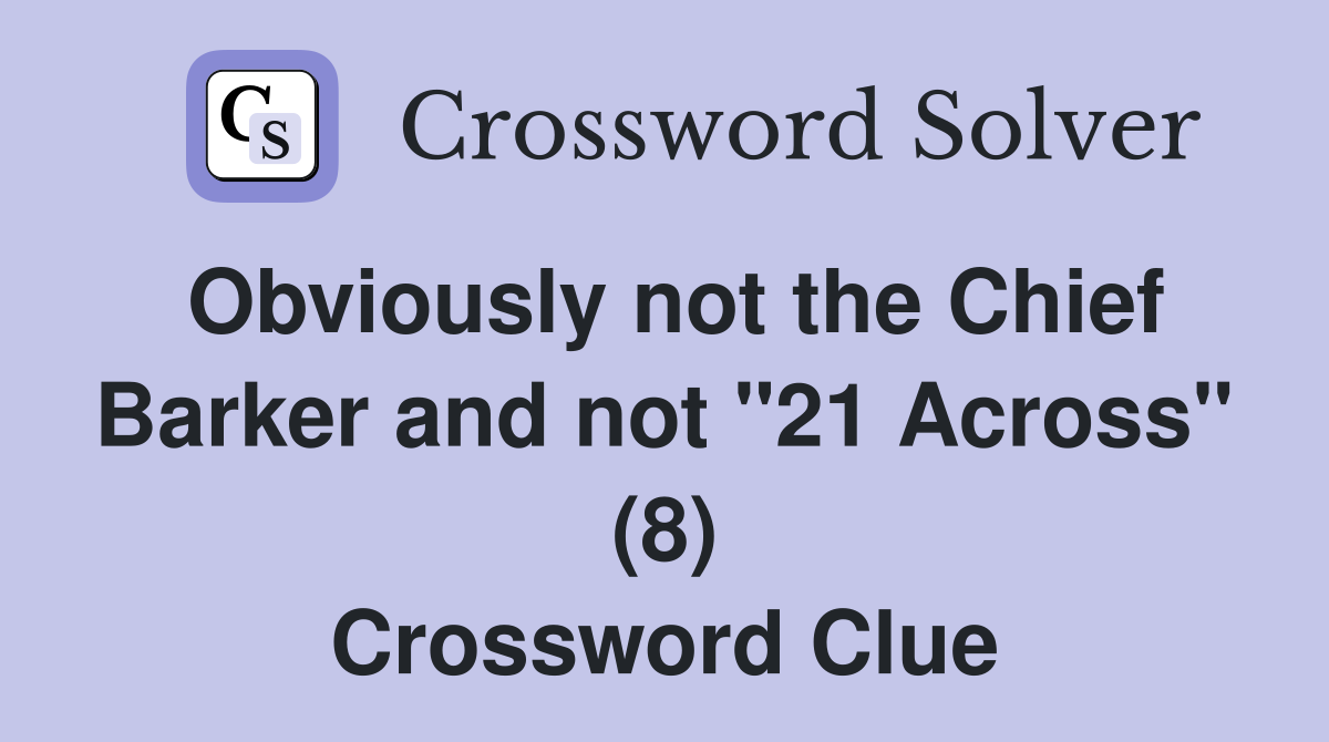 Obviously not the Chief Barker and not "21 Across" (8) Crossword Clue