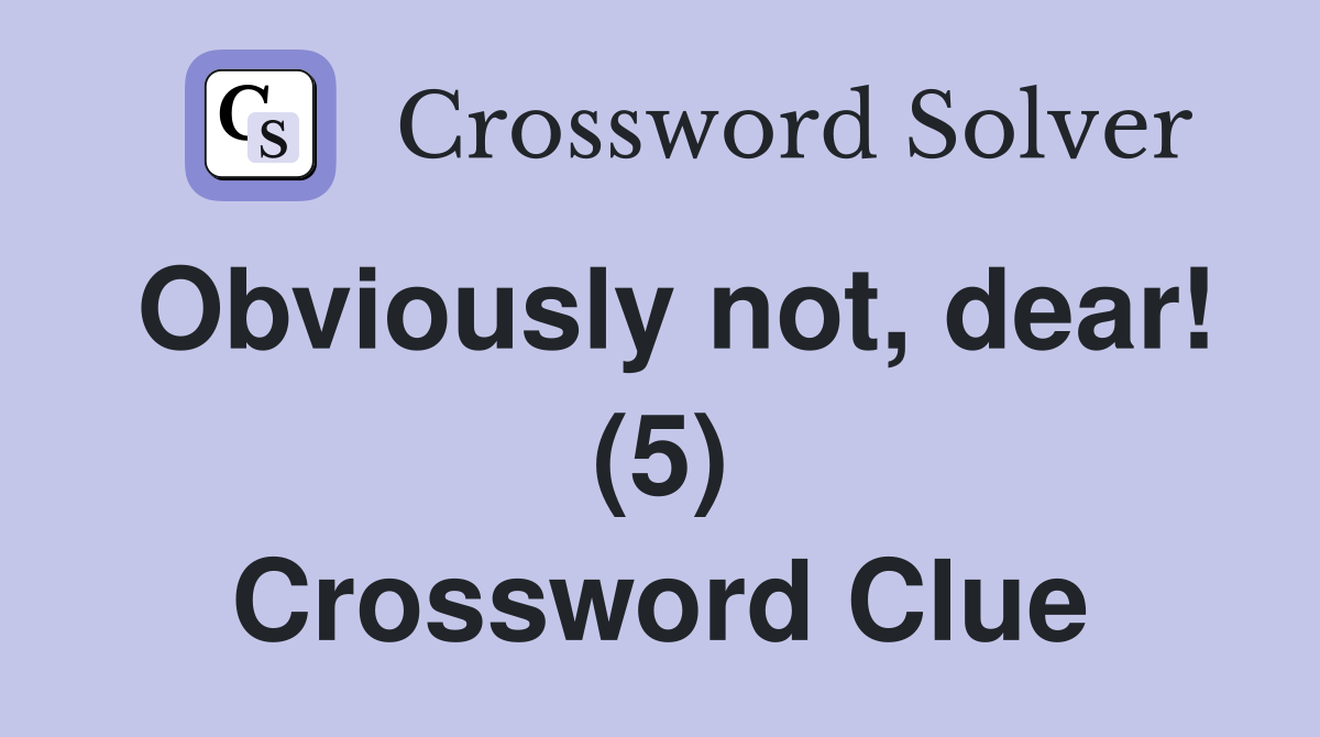 Obviously not, dear! (5) Crossword Clue