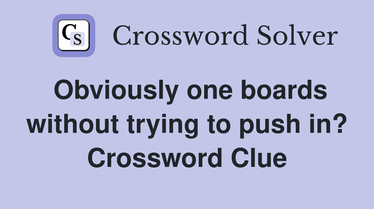 Obviously one boards without trying to push in? Crossword Clue