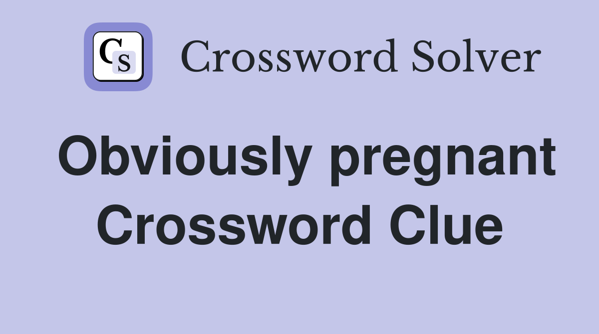 Obviously pregnant Crossword Clue