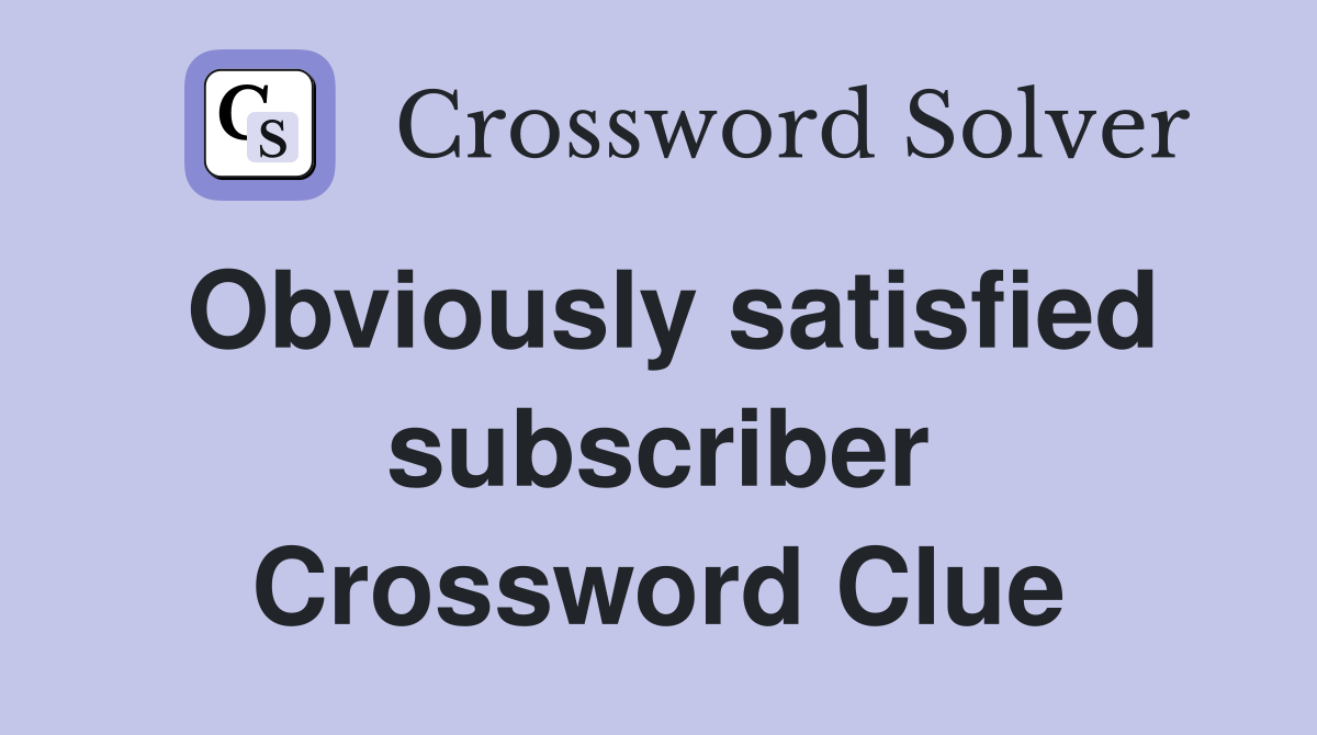 Obviously satisfied subscriber Crossword Clue