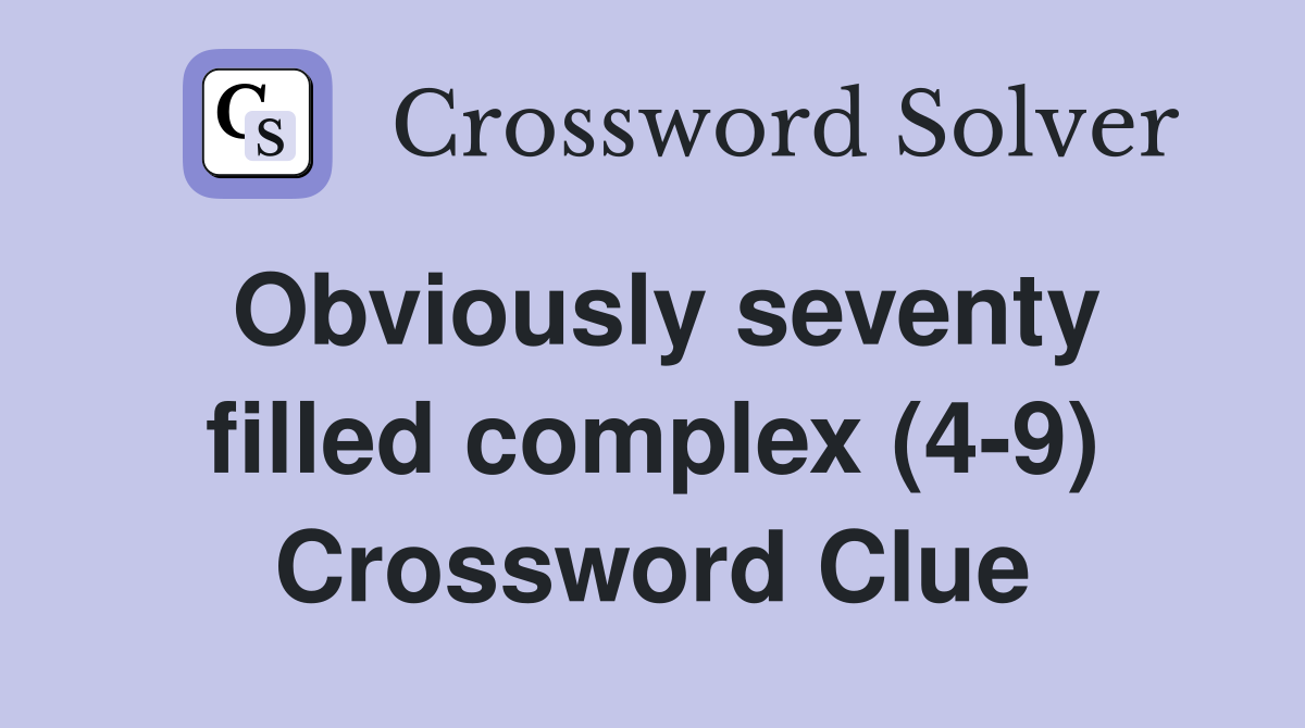 Obviously seventy filled complex (4-9) Crossword Clue