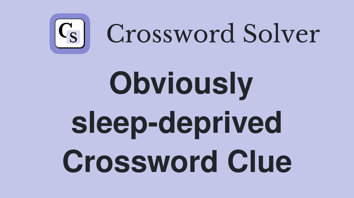 Obviously sleep-deprived Crossword Clue