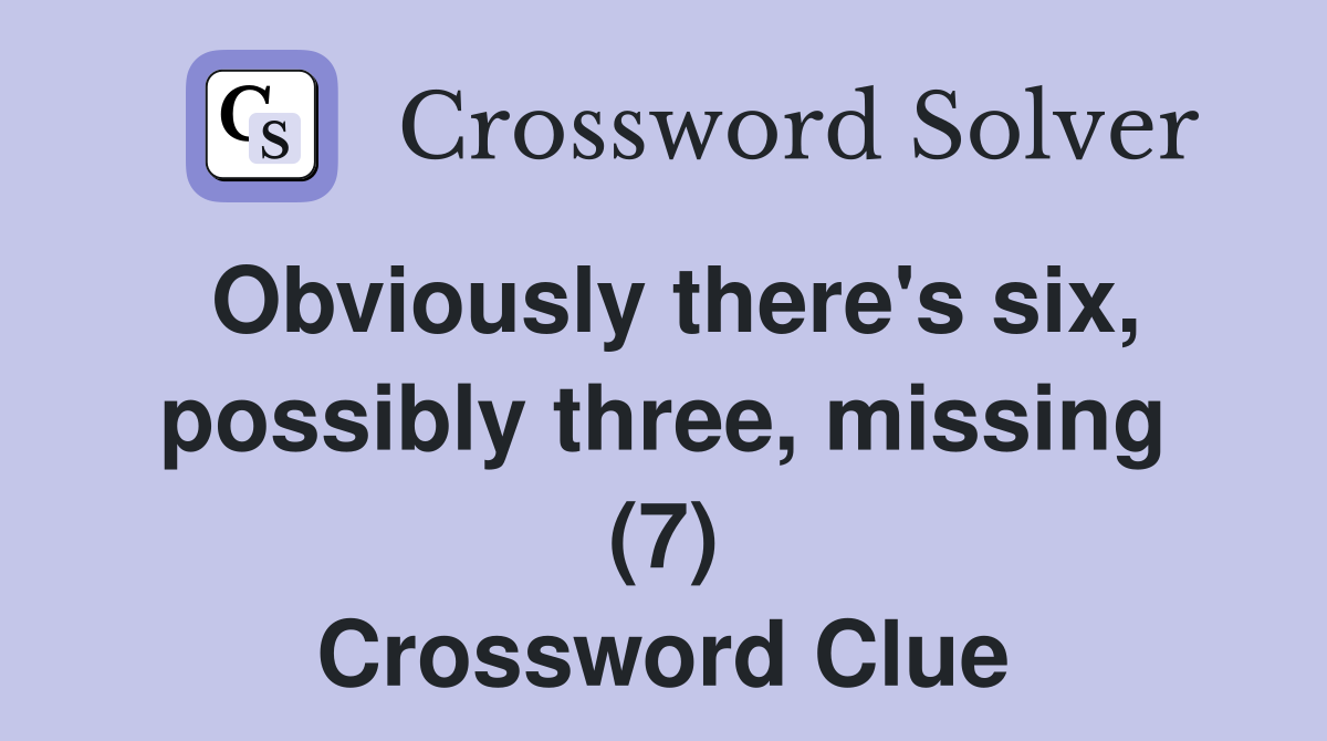 Obviously there's six, possibly three, missing (7) Crossword Clue
