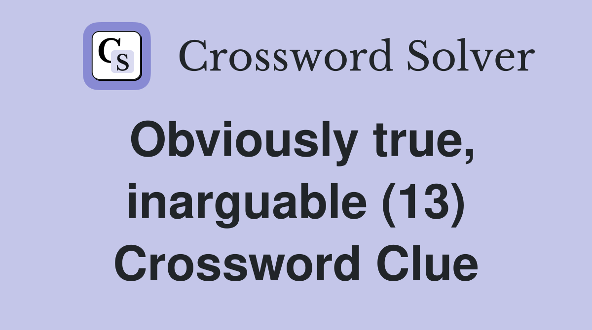 Obviously true, inarguable (13) Crossword Clue