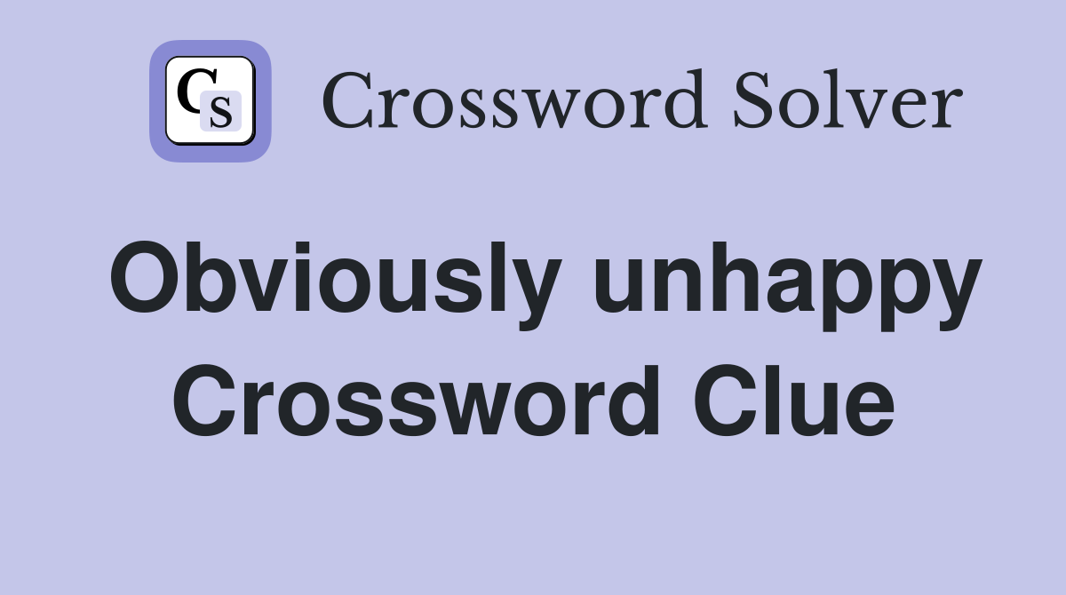 Obviously unhappy Crossword Clue