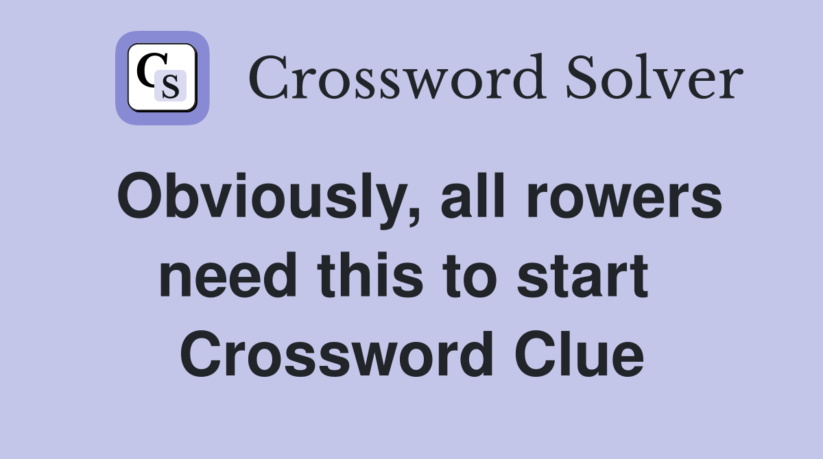 Obviously, all rowers need this to start  Crossword Clue