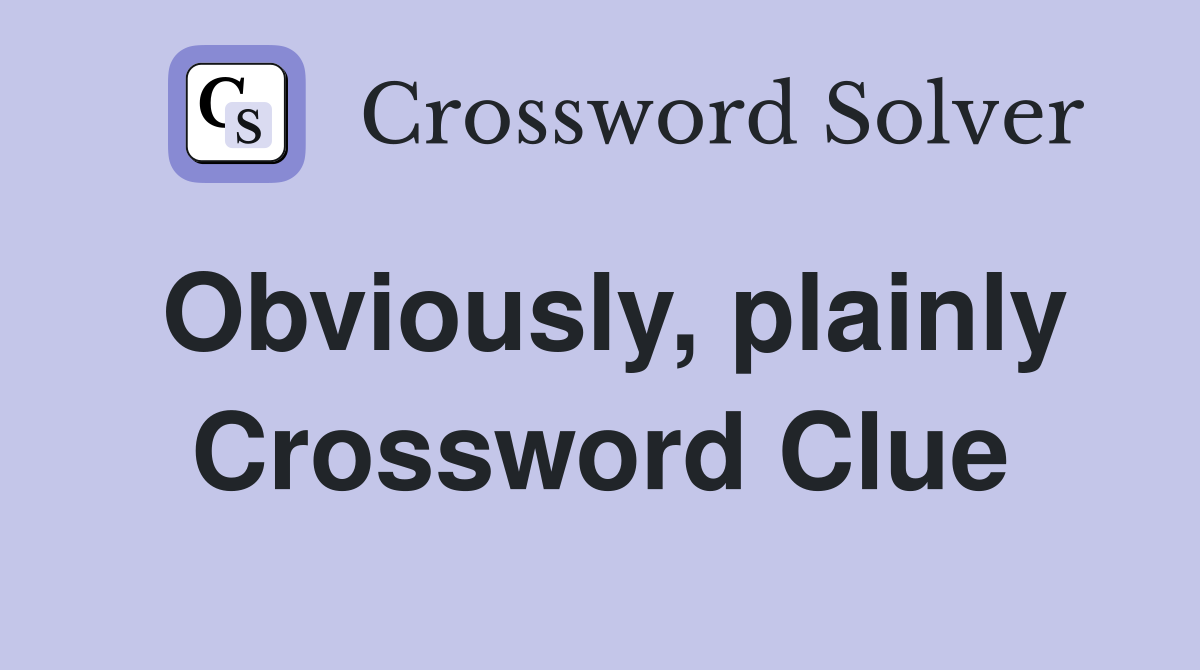 Obviously, plainly Crossword Clue