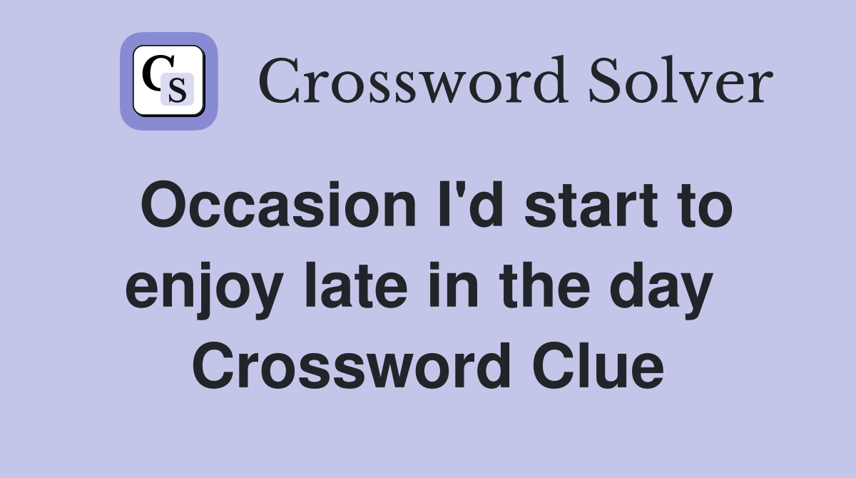 Occasion I'd start to enjoy late in the day  Crossword Clue