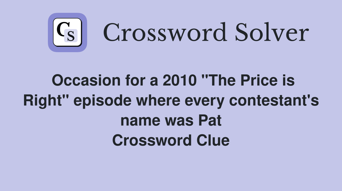 Occasion for a 2010 "The Price is Right" episode where every contestant's name was Pat Crossword Clue