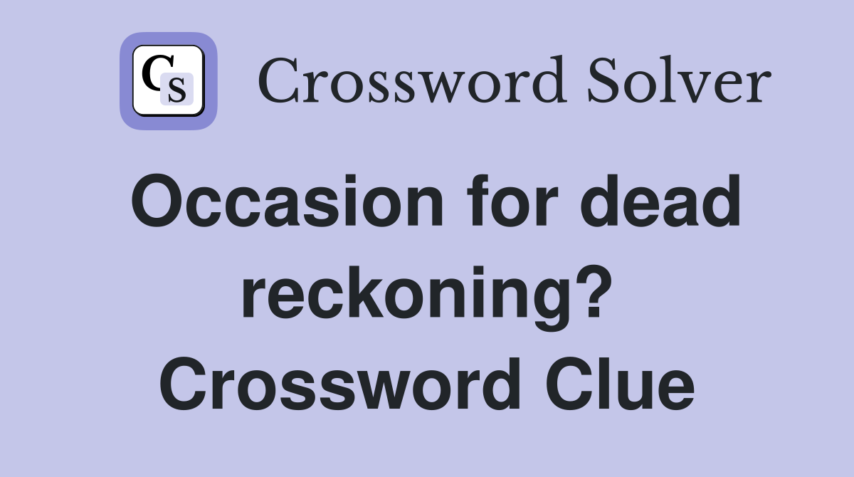Occasion for dead reckoning? Crossword Clue