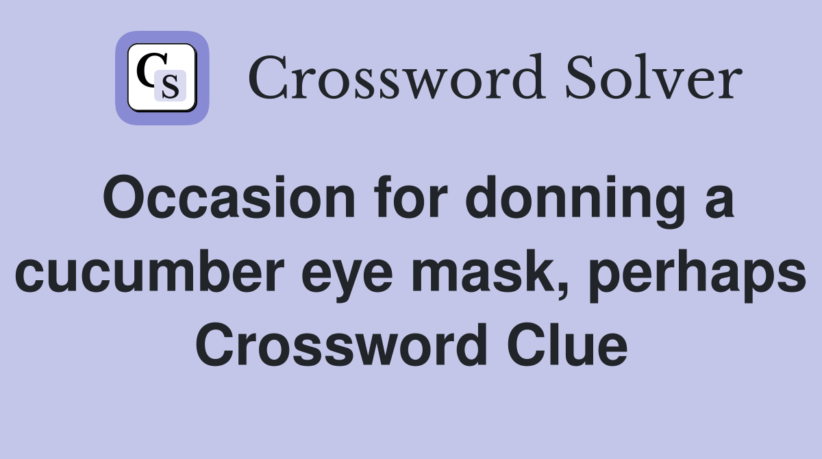 Occasion for donning a cucumber eye mask, perhaps Crossword Clue