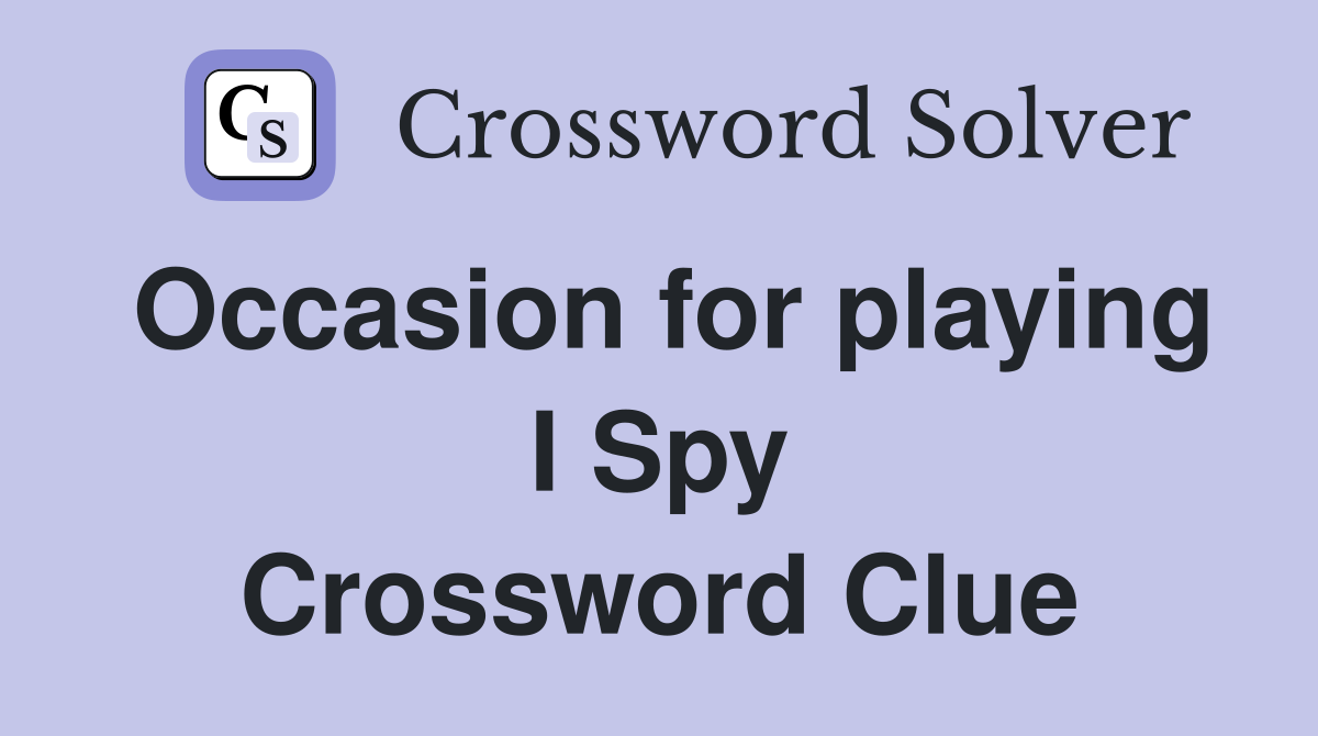 Occasion for playing I Spy Crossword Clue