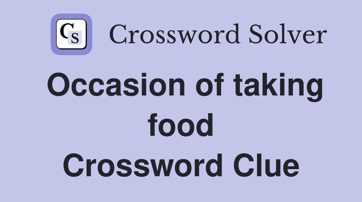 Occasion of taking food Crossword Clue