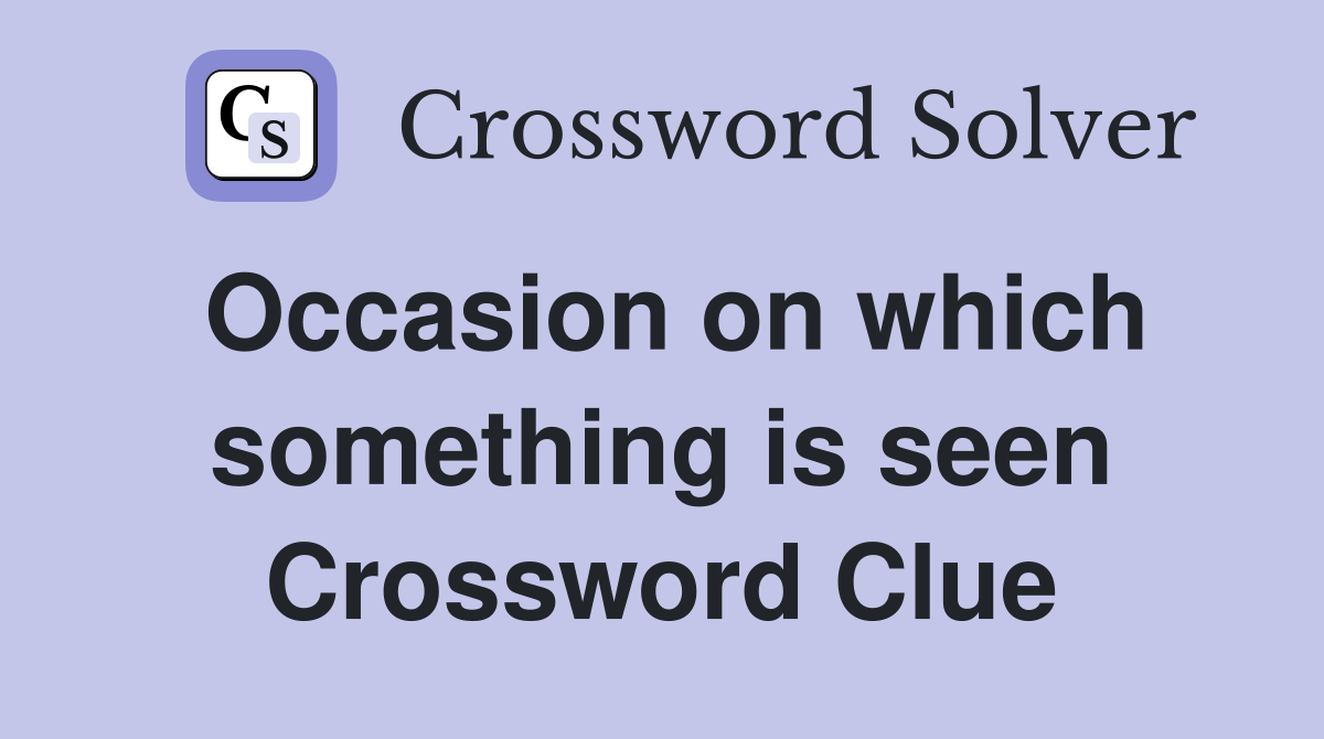 Occasion on which something is seen Crossword Clue