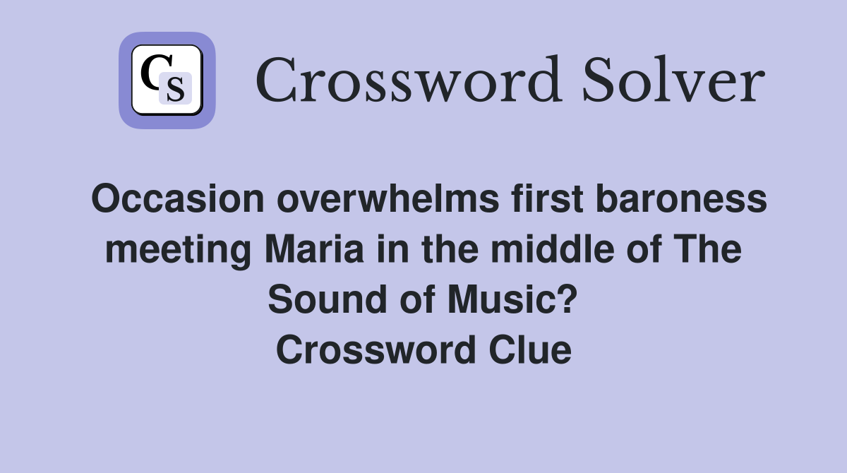 Occasion overwhelms first baroness meeting Maria in the middle of The Sound of Music? Crossword Clue