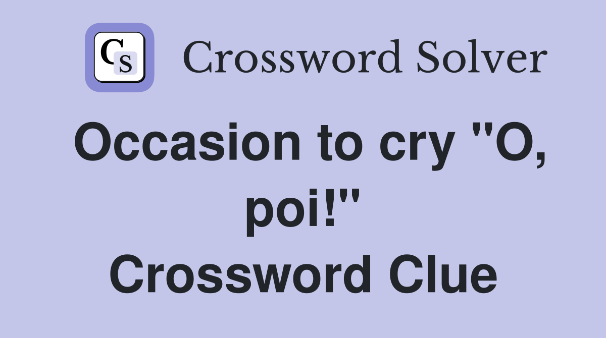Occasion to cry "O, poi!" Crossword Clue