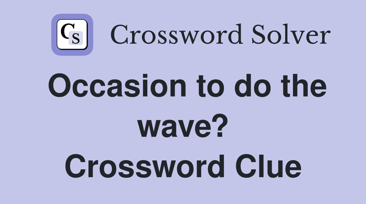 Occasion to do the wave? Crossword Clue