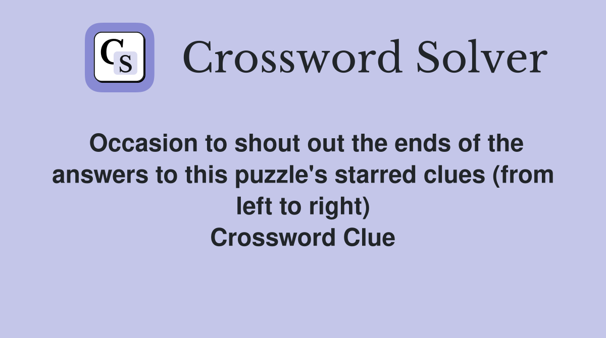Occasion to shout out the ends of the answers to this puzzle's starred clues (from left to right) Crossword Clue