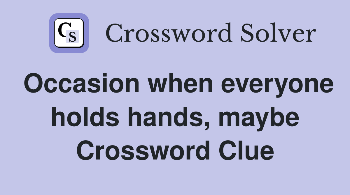 Occasion when everyone holds hands, maybe Crossword Clue