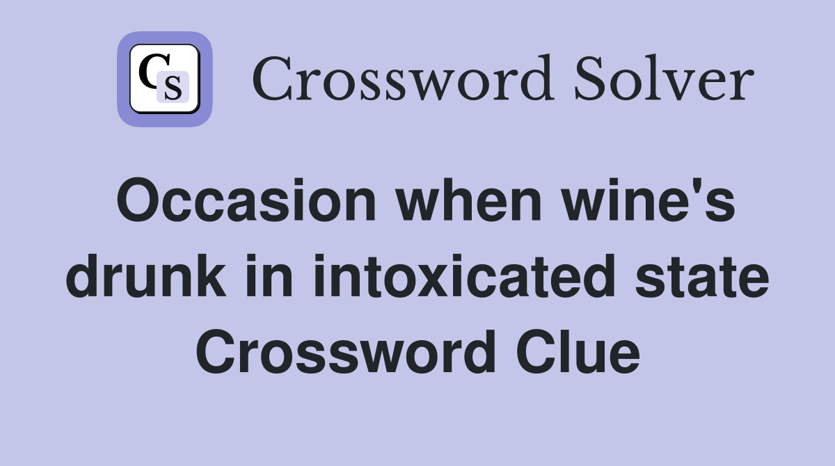 Occasion when wine's drunk in intoxicated state Crossword Clue