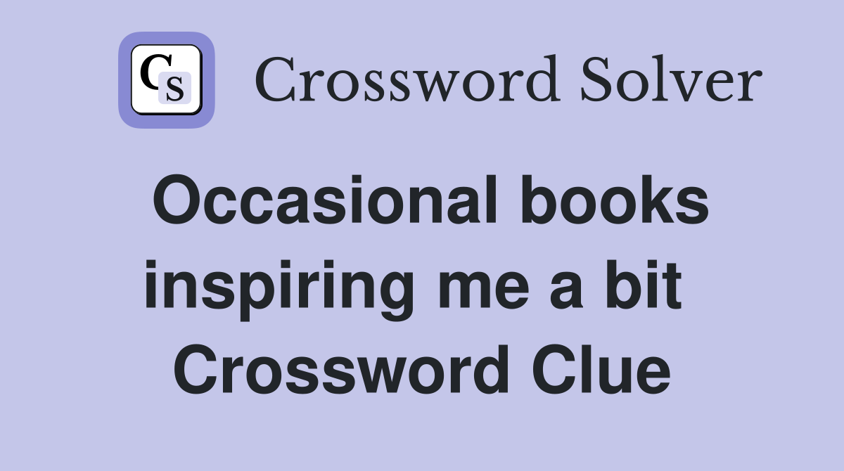 Occasional books inspiring me a bit  Crossword Clue
