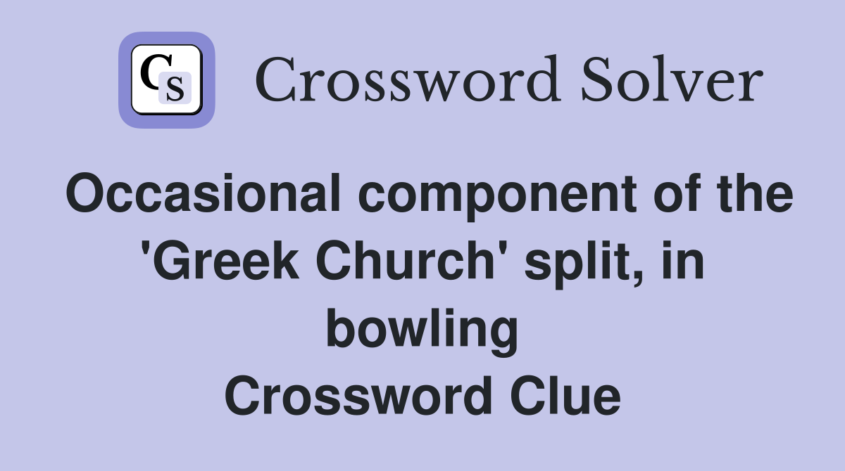 Occasional component of the 'Greek Church' split, in bowling Crossword Clue